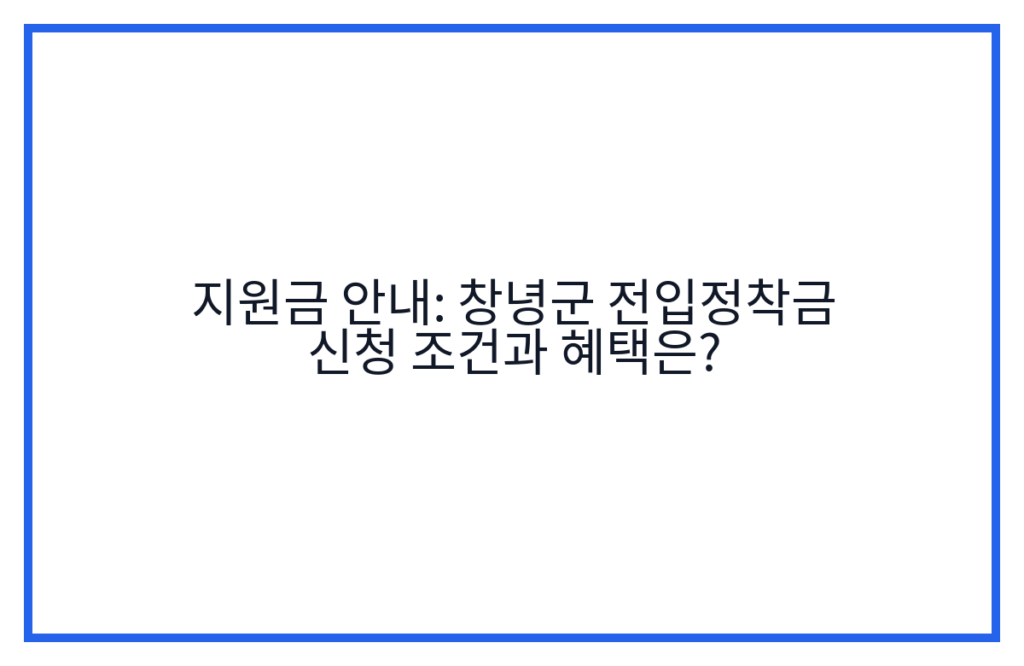지원금 안내: 창녕군 전입정착금 신청 조건과 혜택은?