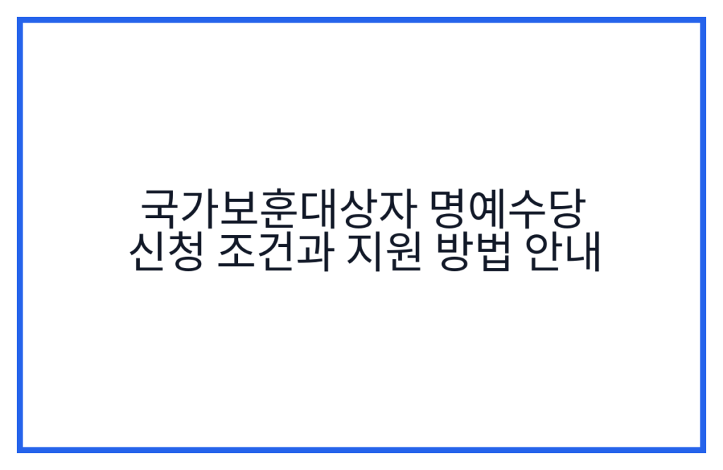 국가보훈대상자 명예수당 신청 조건과 지원 방법 안내