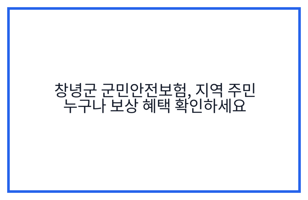 창녕군 군민안전보험, 지역 주민 누구나 보상 혜택 확인하세요