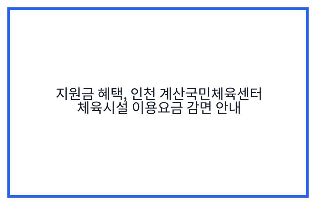 지원금 혜택, 인천 계산국민체육센터 체육시설 이용요금 감면 안내