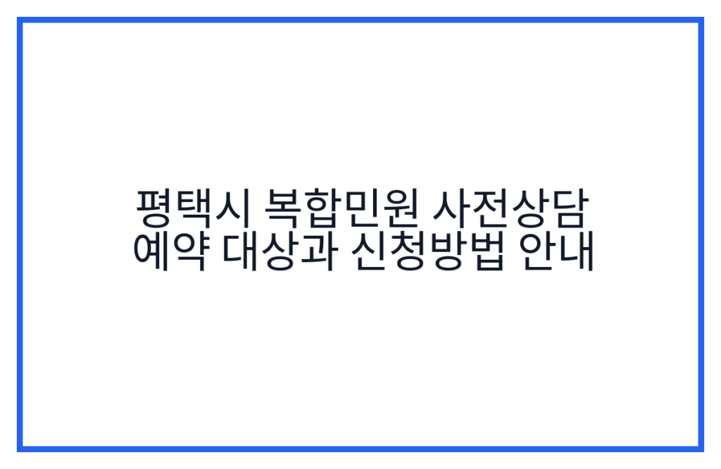 평택시 복합민원 사전상담 예약 대상과 신청방법 안내