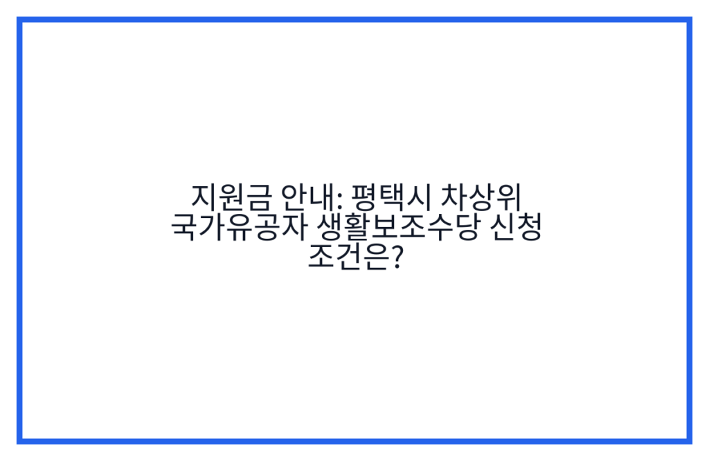 지원금 안내: 평택시 차상위 국가유공자 생활보조수당 신청 조건은?