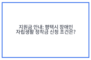 지원금 안내: 평택시 장애인 자립생활 정착금 신청 조건은?