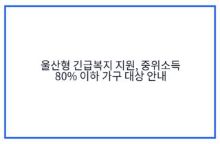 울산형 긴급복지 지원, 중위소득 80% 이하 가구 대상 안내
