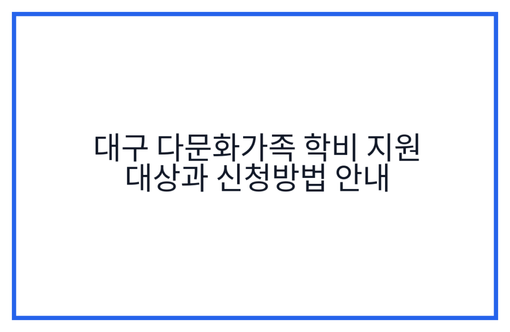 대구 다문화가족 학비 지원 대상과 신청방법 안내