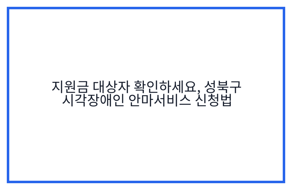 지원금 대상자 확인하세요, 성북구 시각장애인 안마서비스 신청법