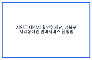 지원금 대상자 확인하세요, 성북구 시각장애인 안마서비스 신청법