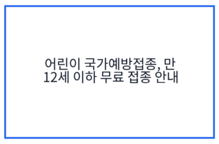 어린이 국가예방접종, 만 12세 이하 무료 접종 안내