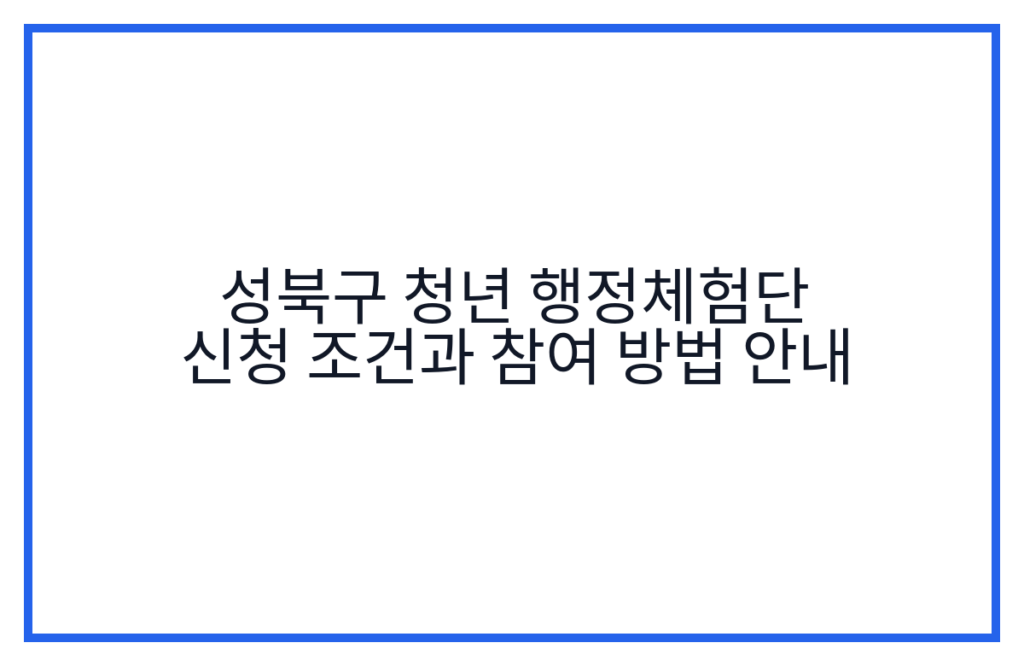 성북구 청년 행정체험단 신청 조건과 참여 방법 안내