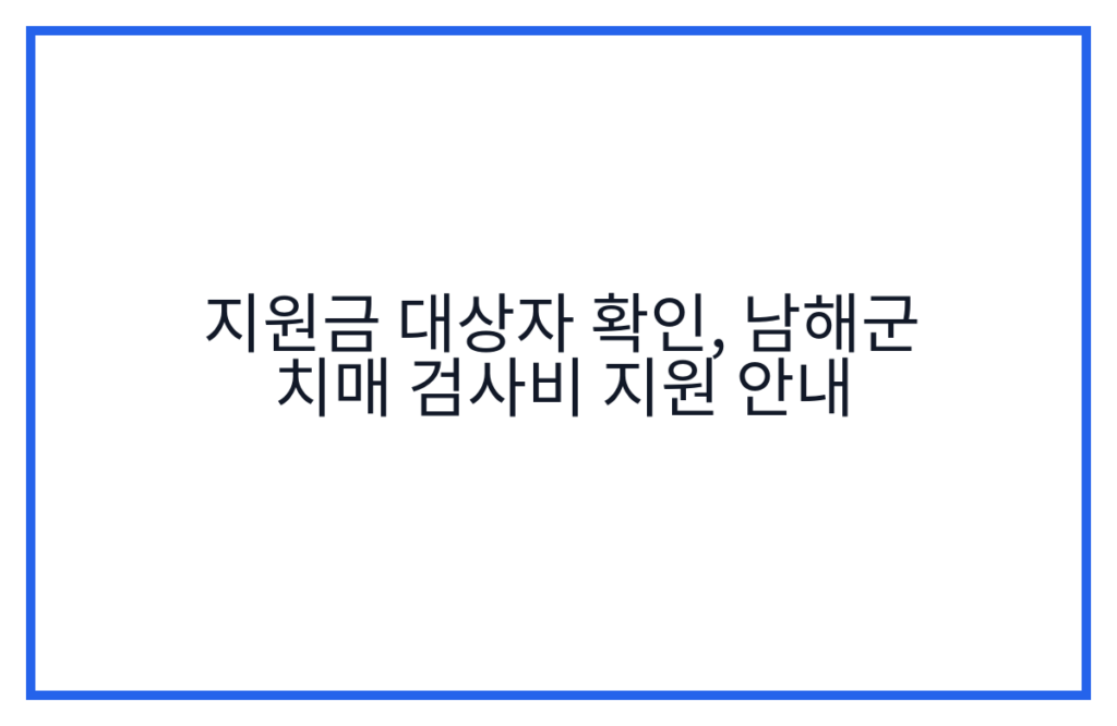 지원금 대상자 확인, 남해군 치매 검사비 지원 안내