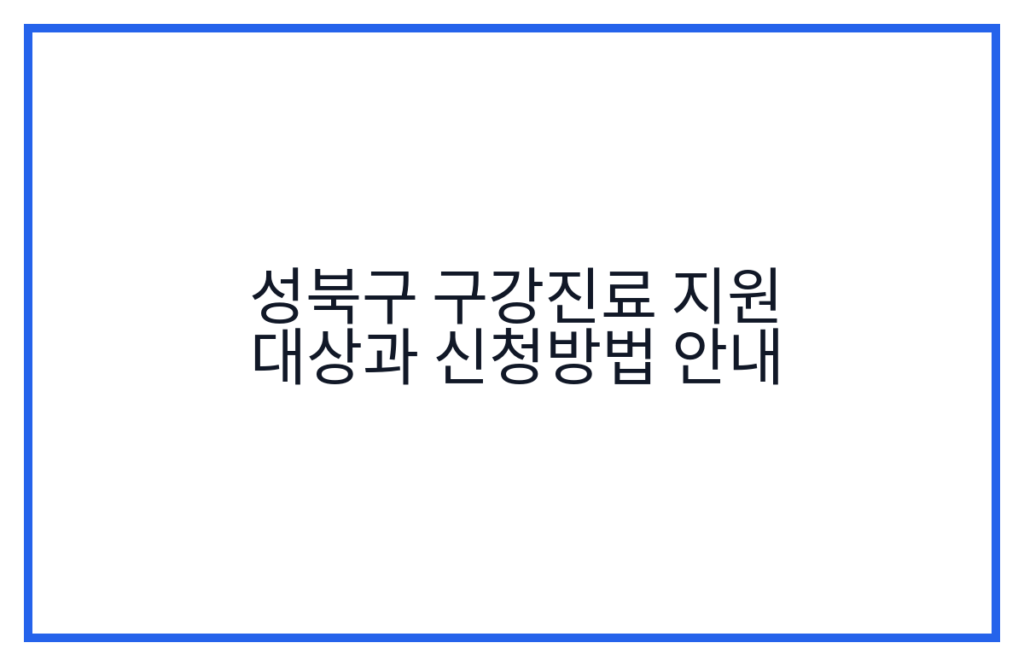 성북구 구강진료 지원 대상과 신청방법 안내