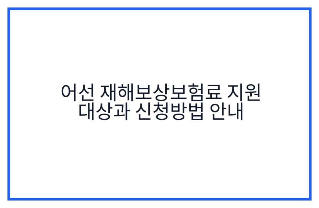어선 재해보상보험료 지원 대상과 신청방법 안내