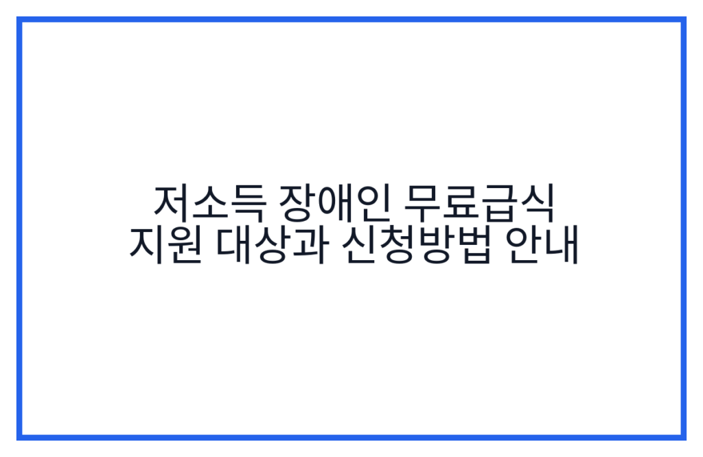 저소득 장애인 무료급식 지원 대상과 신청방법 안내