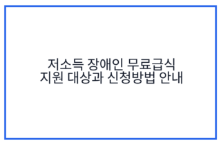 저소득 장애인 무료급식 지원 대상과 신청방법 안내
