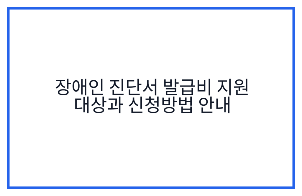 장애인 진단서 발급비 지원 대상과 신청방법 안내