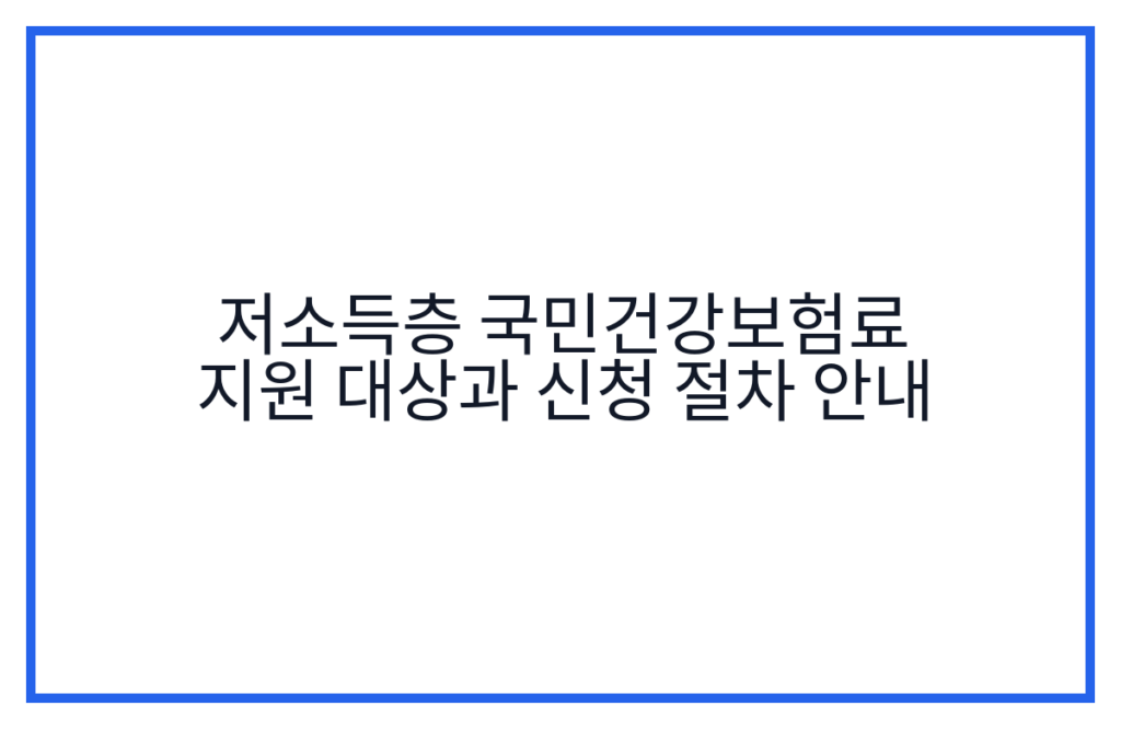 저소득층 국민건강보험료 지원 대상과 신청 절차 안내