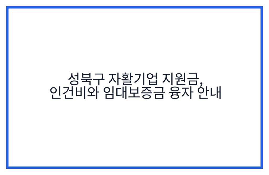 성북구 자활기업 지원금, 인건비와 임대보증금 융자 안내