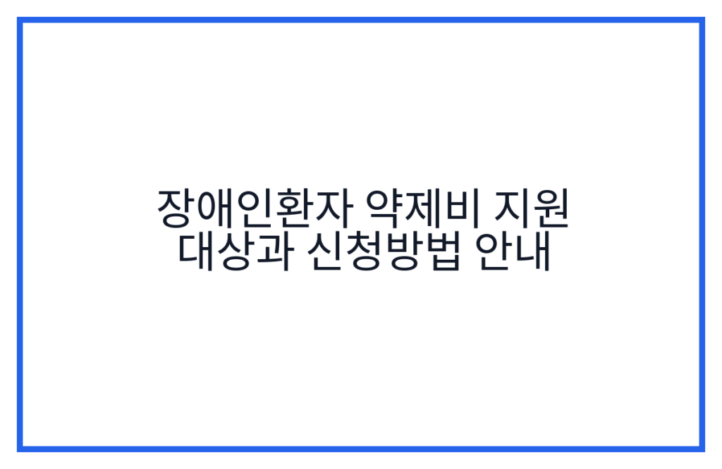 장애인환자 약제비 지원 대상과 신청방법 안내