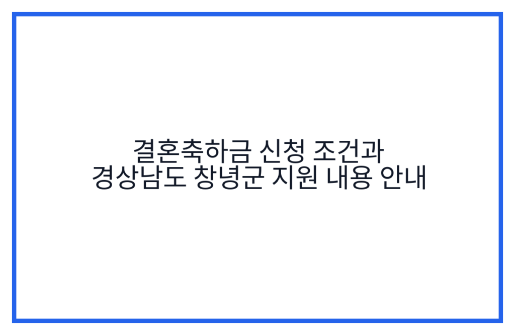 결혼축하금 신청 조건과 경상남도 창녕군 지원 내용 안내