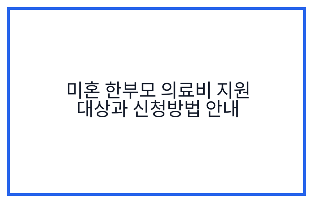 미혼 한부모 의료비 지원 대상과 신청방법 안내