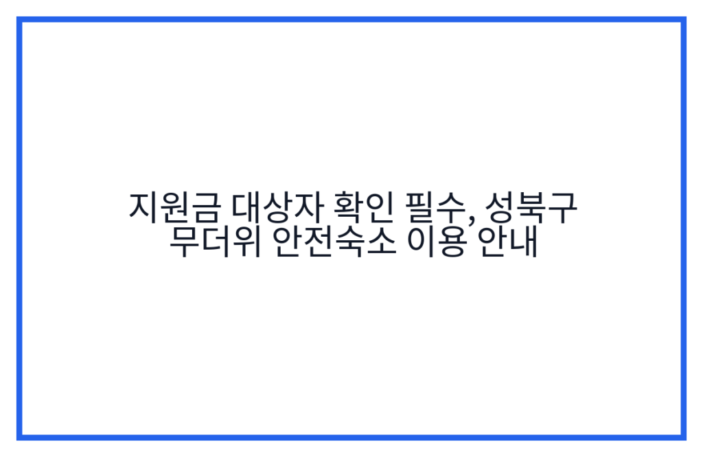 지원금 대상자 확인 필수, 성북구 무더위 안전숙소 이용 안내