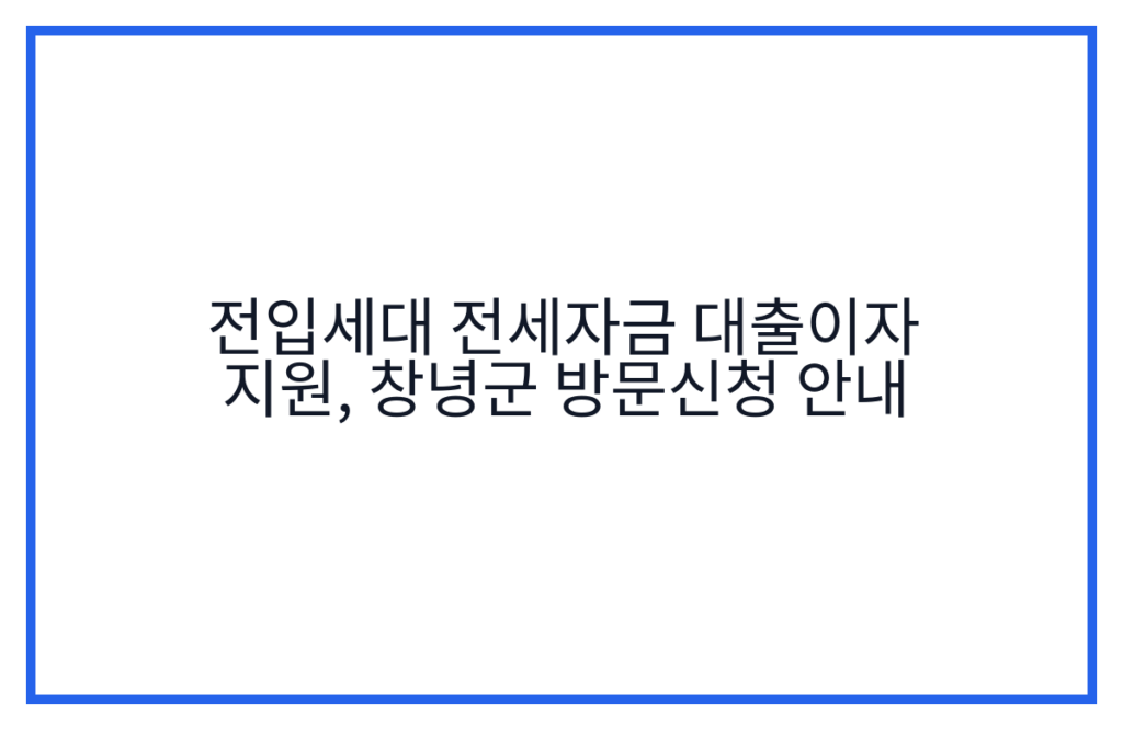 전입세대 전세자금 대출이자 지원, 창녕군 방문신청 안내