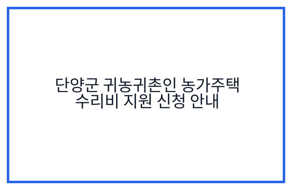 단양군 귀농귀촌인 농가주택 수리비 지원 신청 안내