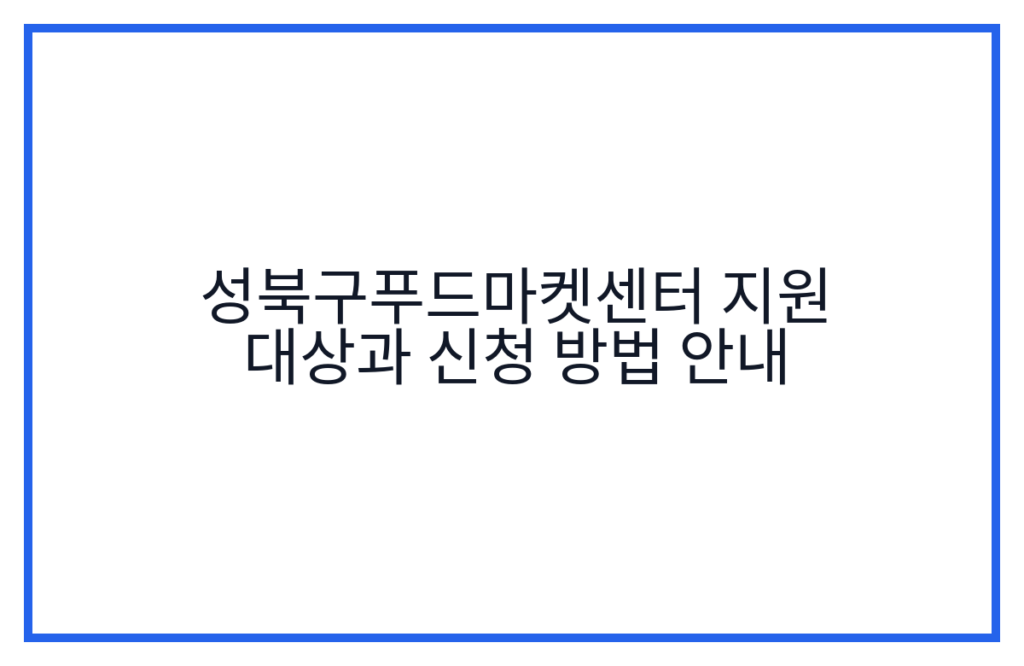 성북구푸드마켓센터 지원 대상과 신청 방법 안내