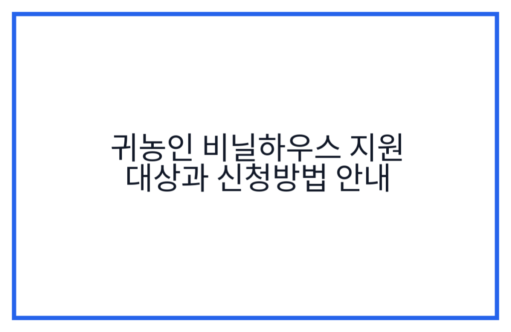귀농인 비닐하우스 지원 대상과 신청방법 안내