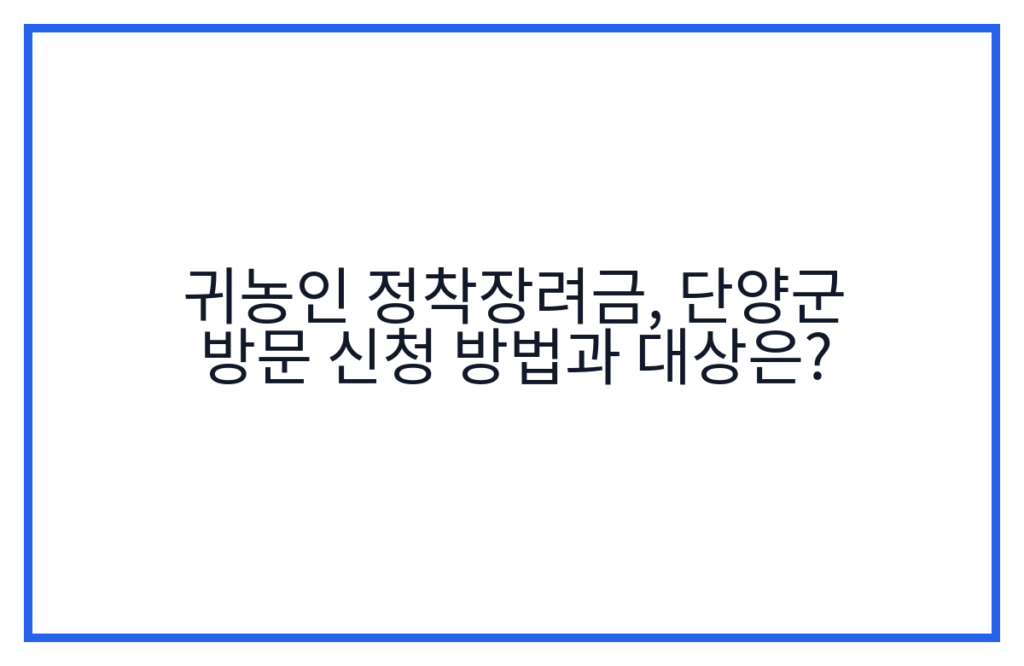 귀농인 정착장려금, 단양군 방문 신청 방법과 대상은?