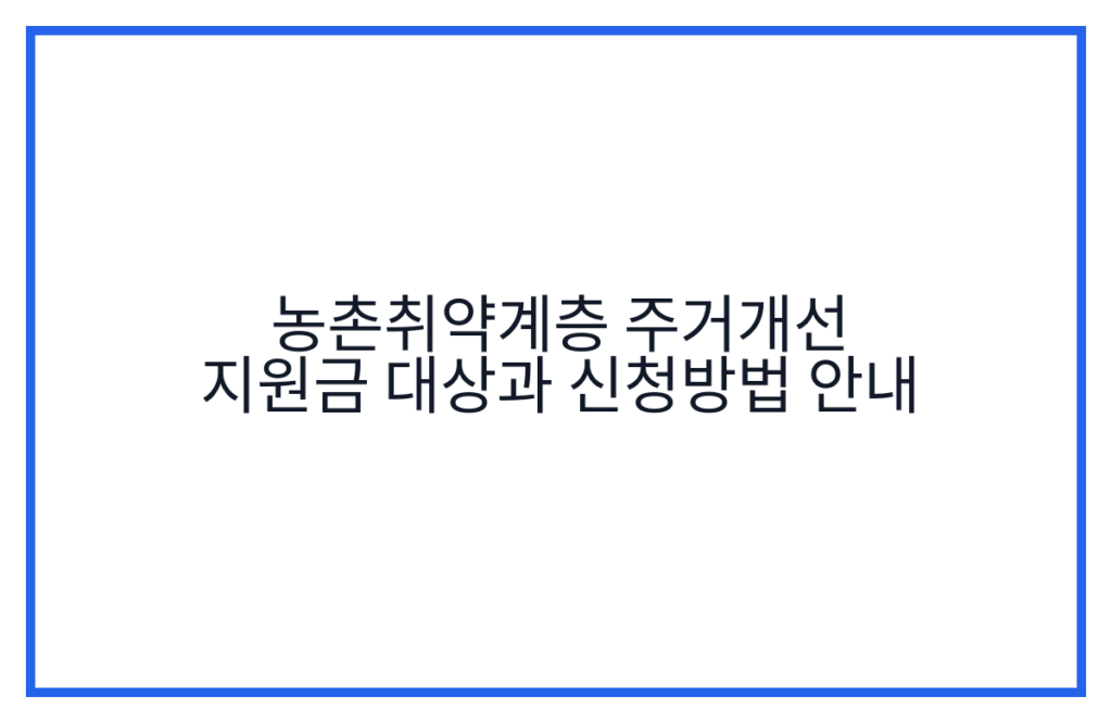농촌취약계층 주거개선 지원금 대상과 신청방법 안내