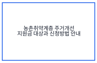농촌취약계층 주거개선 지원금 대상과 신청방법 안내
