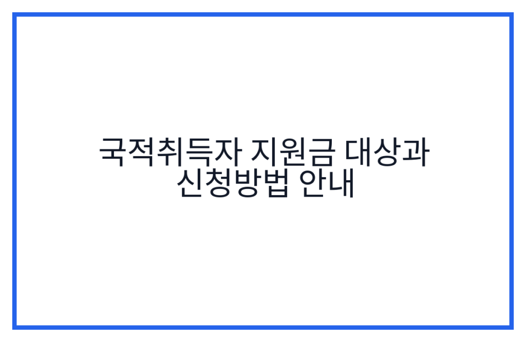 국적취득자 지원금 대상과 신청방법 안내