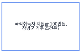 국적취득자 지원금 100만원, 창녕군 거주 조건은?