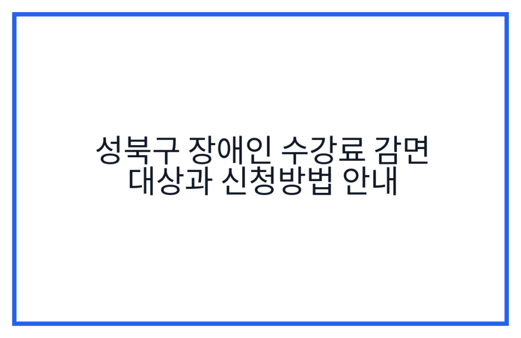 성북구 장애인 수강료 감면 대상과 신청방법 안내