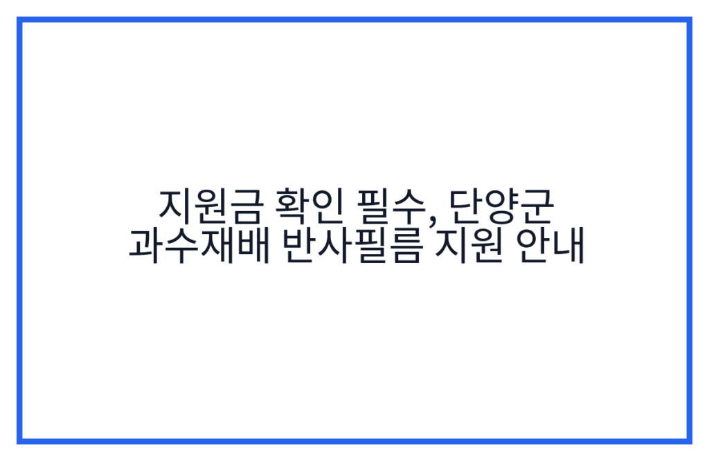 지원금 확인 필수, 단양군 과수재배 반사필름 지원 안내