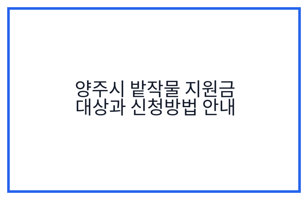 양주시 밭작물 지원금 대상과 신청방법 안내