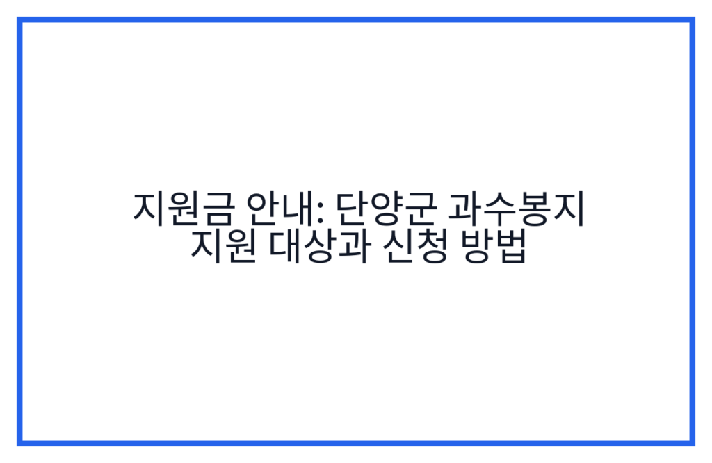 지원금 안내: 단양군 과수봉지 지원 대상과 신청 방법