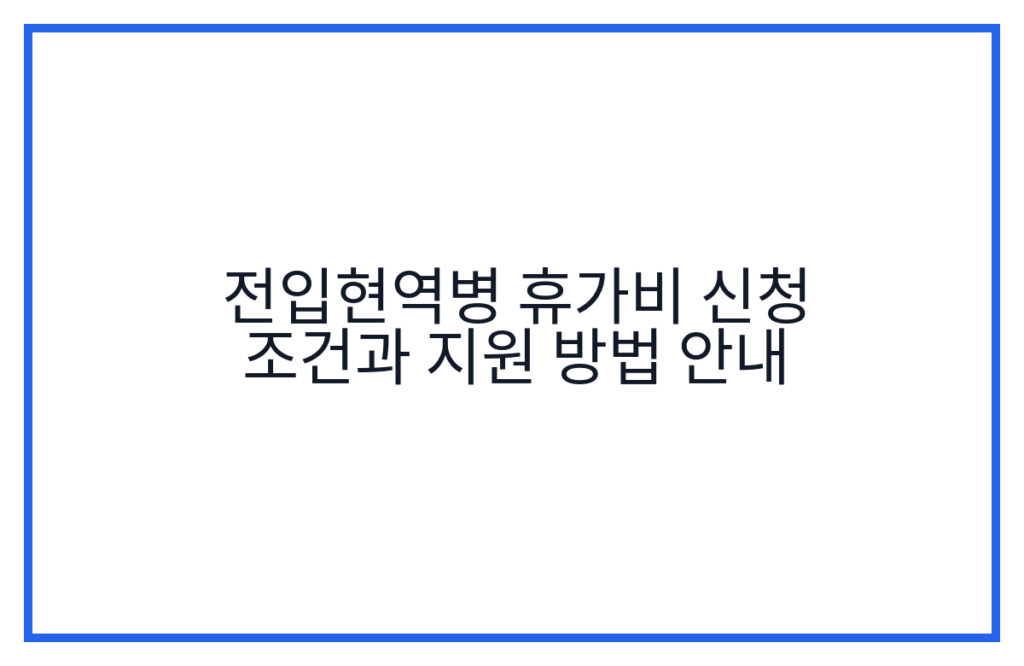 전입현역병 휴가비 신청 조건과 지원 방법 안내