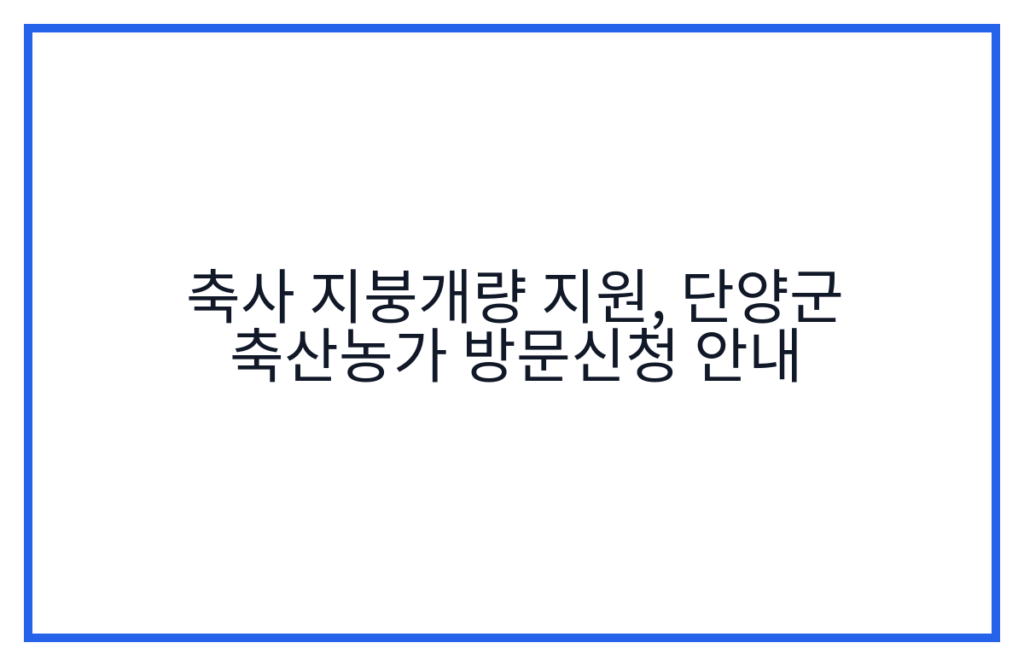 축사 지붕개량 지원, 단양군 축산농가 방문신청 안내