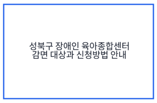 성북구 장애인 육아종합센터 감면 대상과 신청방법 안내