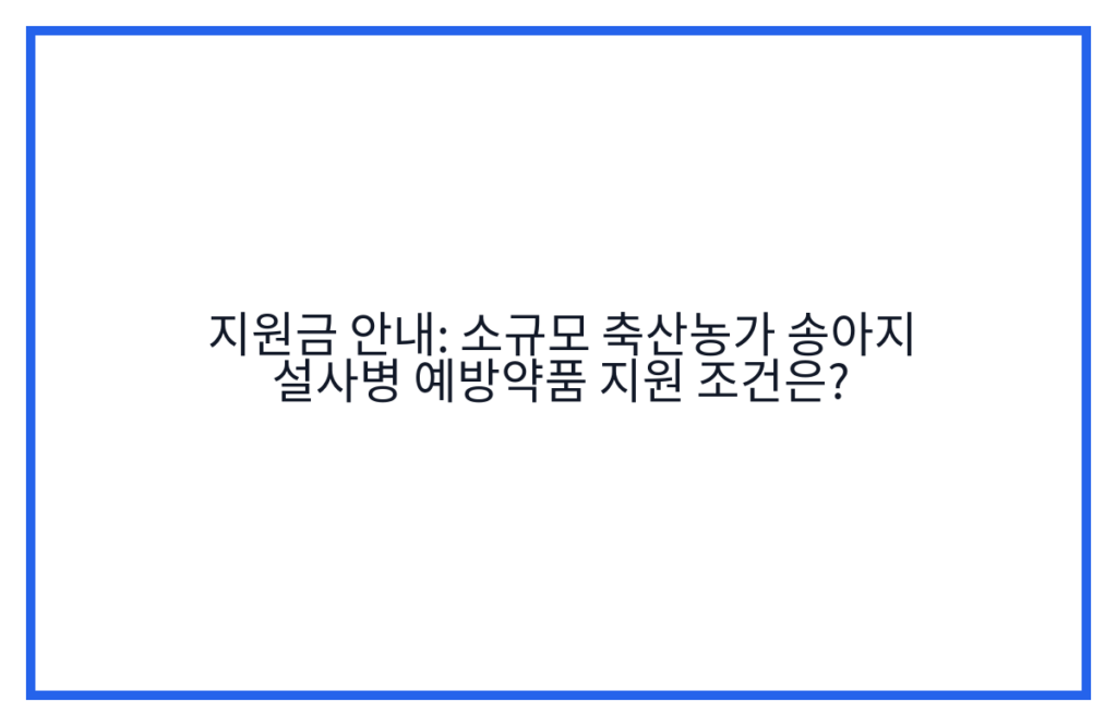 지원금 안내: 소규모 축산농가 송아지 설사병 예방약품 지원 조건은?