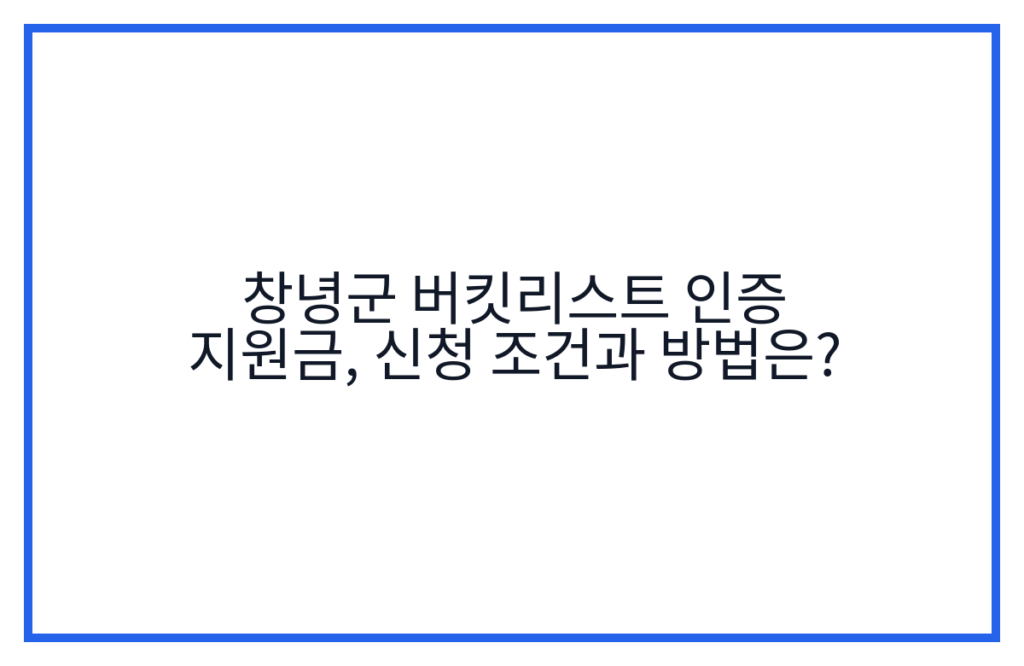 창녕군 버킷리스트 인증 지원금, 신청 조건과 방법은?