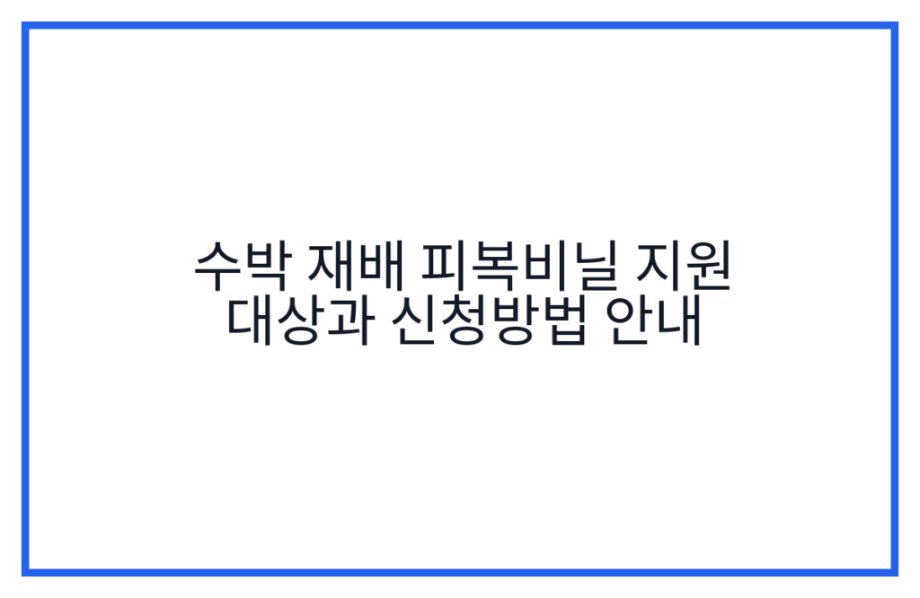 수박 재배 피복비닐 지원 대상과 신청방법 안내