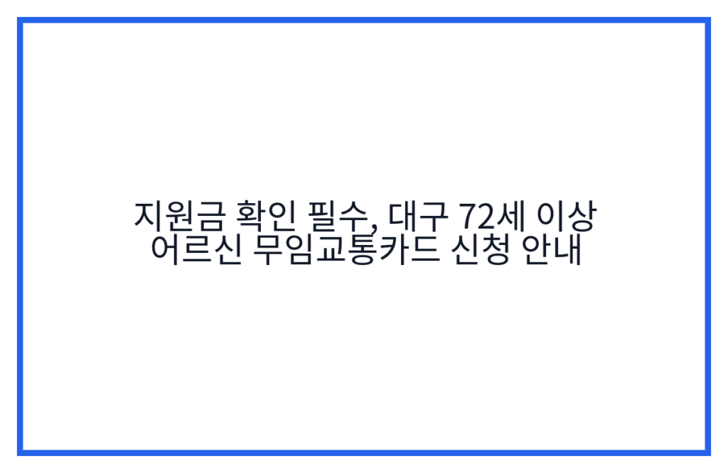 지원금 확인 필수, 대구 72세 이상 어르신 무임교통카드 신청 안내