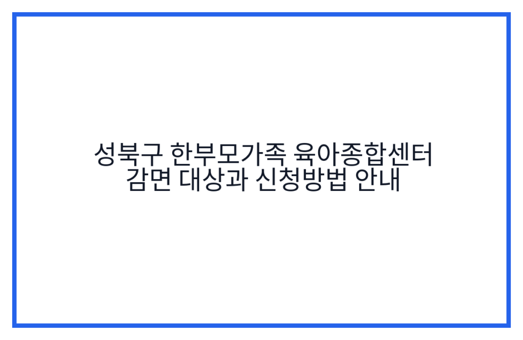 성북구 한부모가족 육아종합센터 감면 대상과 신청방법 안내