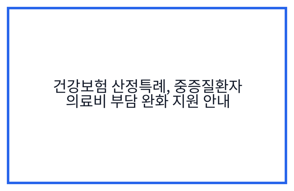 건강보험 산정특례, 중증질환자 의료비 부담 완화 지원 안내