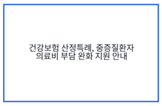 건강보험 산정특례, 중증질환자 의료비 부담 완화 지원 안내