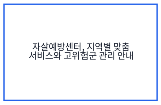 자살예방센터, 지역별 맞춤 서비스와 고위험군 관리 안내