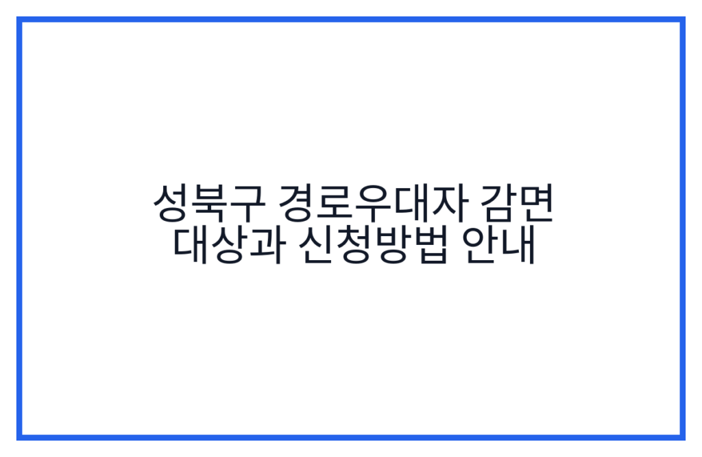 성북구 경로우대자 감면 대상과 신청방법 안내